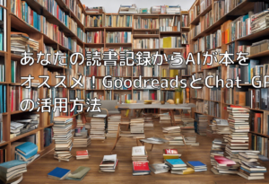 あなたの読書記録からAIが本をオススメ！GoodreadsとChat-GPTの活用方法