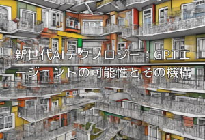 新世代AIテクノロジー：GPTエージェントの可能性とその機構