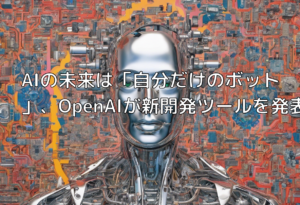 AIの未来は「自分だけのボット」、OpenAIが新開発ツールを発表