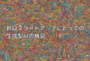 新興スタートアップにとっての生成型AIの機会