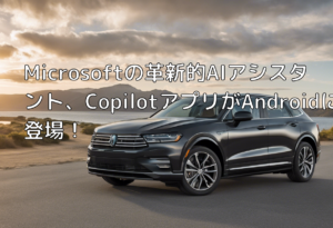 Microsoftの革新的AIアシスタント、CopilotアプリがAndroidに登場！