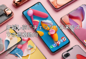 年越し前にチェック！年末のスマホ価格動向