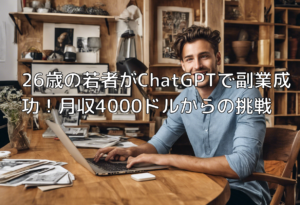 26歳の若者がChatGPTで副業成功！月収4000ドルからの挑戦