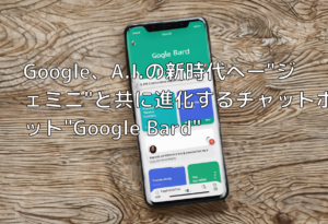 Google、A.I.の新時代へー”ジェミニ”と共に進化するチャットボット”Google Bard”