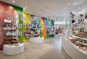 2024年へ延期、自作GPTを世界に公開「GPT Store」の波乱含みの展開