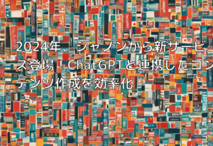 2024年、シャノンから新サービス登場！ChatGPTと連携したコンテンツ作成を効率化