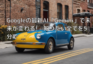 Googleの最新AI「Gemini」で未来が変わる! – 知りたい全てを5分で