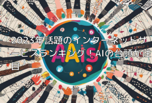 2023年話題のインターネットサービスランキング！AIの台頭が注目