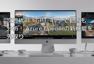 次世代AI「GPT-4V」で動画も分析！ Azure OpenAIの新機能を先取り