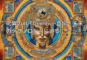 驚異のAI「Gemini」登場！未来のテクノロジーに迫る