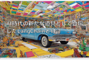 AI時代の新たな道具として登場したLangChainとは？