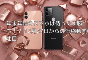 年末年始のスマホは待ったが勝ち！？ 12月27日からの価格動向に注目