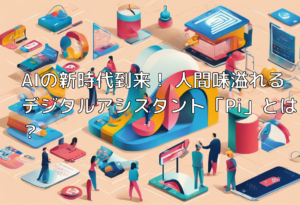 AIの新時代到来！ 人間味溢れるデジタルアシスタント「Pi」とは？