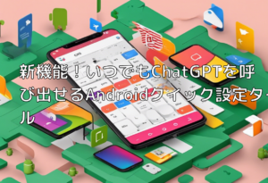 新機能！いつでもChatGPTを呼び出せるAndroidクイック設定タイル