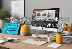 仕事効率をアップさせる秘訣！AIでアイデアを１０倍速く出す方法