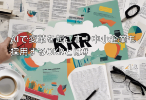 AIで変革を起こす！中小企業も採用するOKRとは#