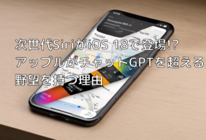 次世代SiriがiOS 18で登場!? アップルがチャットGPTを超える野望を持つ理由