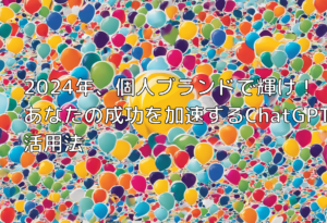 2024年、個人ブランドで輝け！あなたの成功を加速するChatGPT活用法