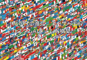 ChatGPTの進化：ユーザー主導でカスタムAIチームを構築