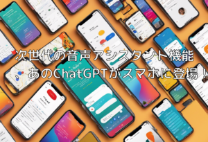 次世代の音声アシスタント機能、あのChatGPTがスマホに登場！