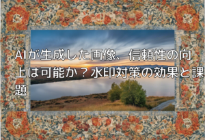 AIが生成した画像、信頼性の向上は可能か？水印対策の効果と課題