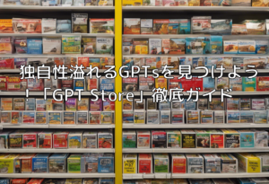 独自性溢れるGPTsを見つけよう！「GPT Store」徹底ガイド