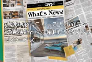 今朝の必読ニュース！ChatGPTの新機能とは？便利になるデジタルサービス