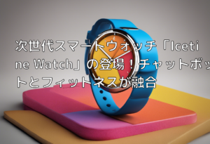 次世代スマートウォッチ「Icetine Watch」の登場！チャットボットとフィットネスが融合