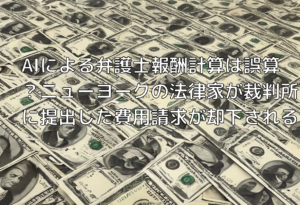 AIによる弁護士報酬計算は誤算？ニューヨークの法律家が裁判所に提出した費用請求が却下される
