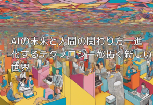 AIの未来と人間の関わり方―進化するテクノロジーが拓く新しい世界