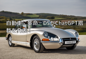 自動車に革命、DSがChatGPT搭載を発表！