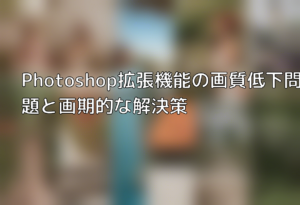 Photoshop拡張機能の画質低下問題と画期的な解決策