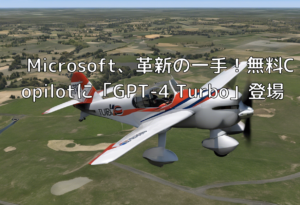Microsoft、革新の一手！無料Copilotに「GPT-4 Turbo」登場