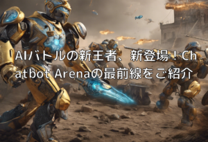 AIバトルの新王者、新登場！Chatbot Arenaの最前線をご紹介