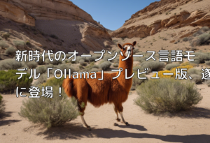 新時代のオープンソース言語モデル「Ollama」プレビュー版、遂に登場！