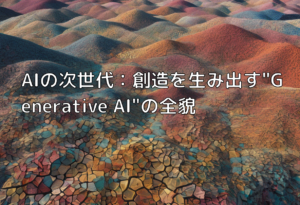 AIの次世代：創造を生み出す”Generative AI”の全貌