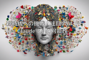 新時代への挑戦！注目のAIモデル「Claude 3」の可能性