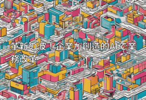 革新の波！企業が創造的AIで業務改革