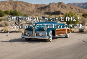 簡単に専用AIチャットを作成！「Copilot GPT Builderの可能性」