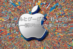 アップルとグーグル、野心的なAI提携へ―新iPhoneが更に賢く？