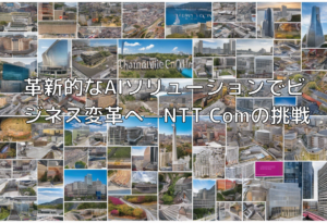 革新的なAIソリューションでビジネス変革へ—NTT Comの挑戦