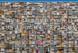 AIによる知識の革新！RAGとLLMを活用した検索システムの構築