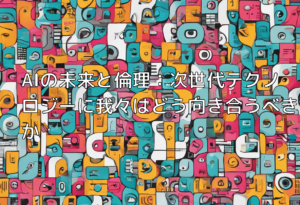 AIの未来と倫理：次世代テクノロジーに我々はどう向き合うべきか