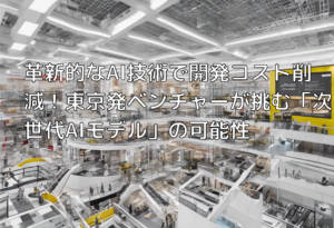 革新的なAI技術で開発コスト削減！東京発ベンチャーが挑む「次世代AIモデル」の可能性