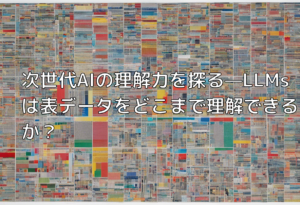 次世代AIの理解力を探る—LLMsは表データをどこまで理解できるか？