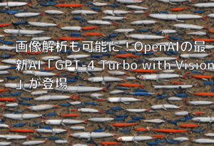 画像解析も可能に！OpenAIの最新AI「GPT-4 Turbo with Vision」が登場