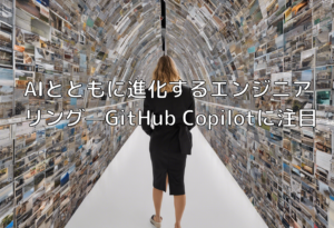 AIとともに進化するエンジニアリング—GitHub Copilotに注目