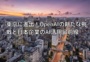 東京に進出！OpenAIの新たな挑戦と日本企業のAI活用最前線