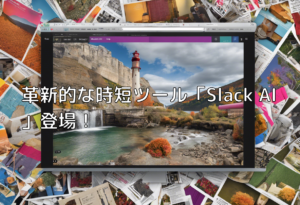 革新的な時短ツール「Slack AI」登場！