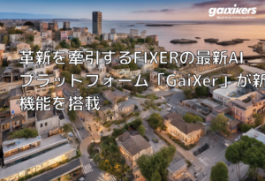 革新を牽引するFIXERの最新AIプラットフォーム「GaiXer」が新機能を搭載